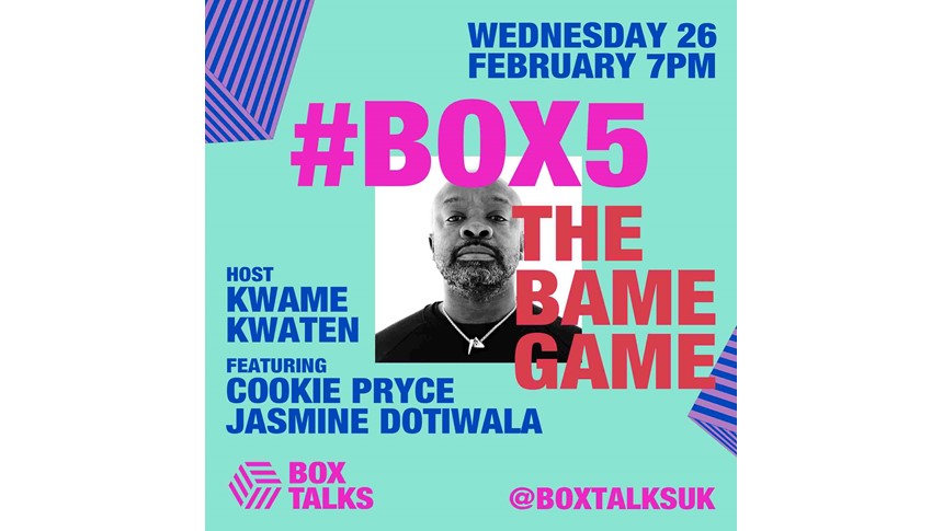 BOX TALKS #5 - Kwame Kwaten: The BAME Game